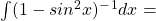 \int (1-sin^2x)^-^1 dx=