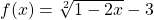 f(x)= \sqrt[2]{1-2x}-3