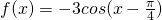 f(x)=-3cos(x-\frac{\pi}{4})