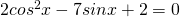 2cos^2 x - 7sinx +2=0