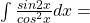 \int\frac{sin2x}{cos^2x}dx=