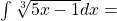 \int\sqrt[3]{5x-1}dx=